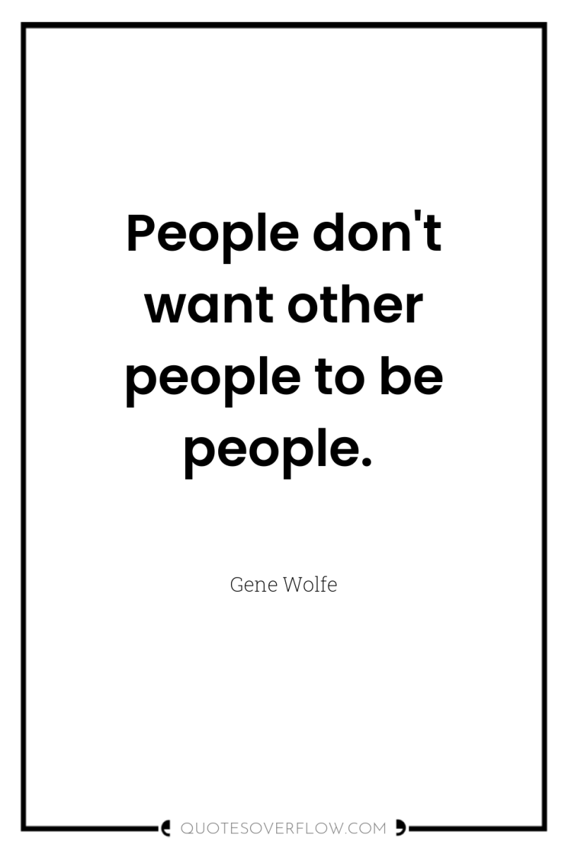 People don't want other people to be people. 