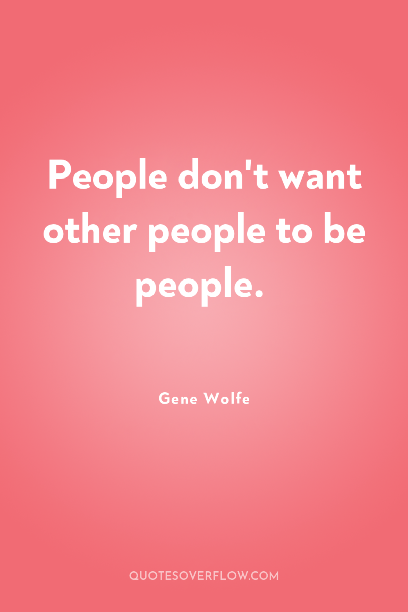 People don't want other people to be people. 