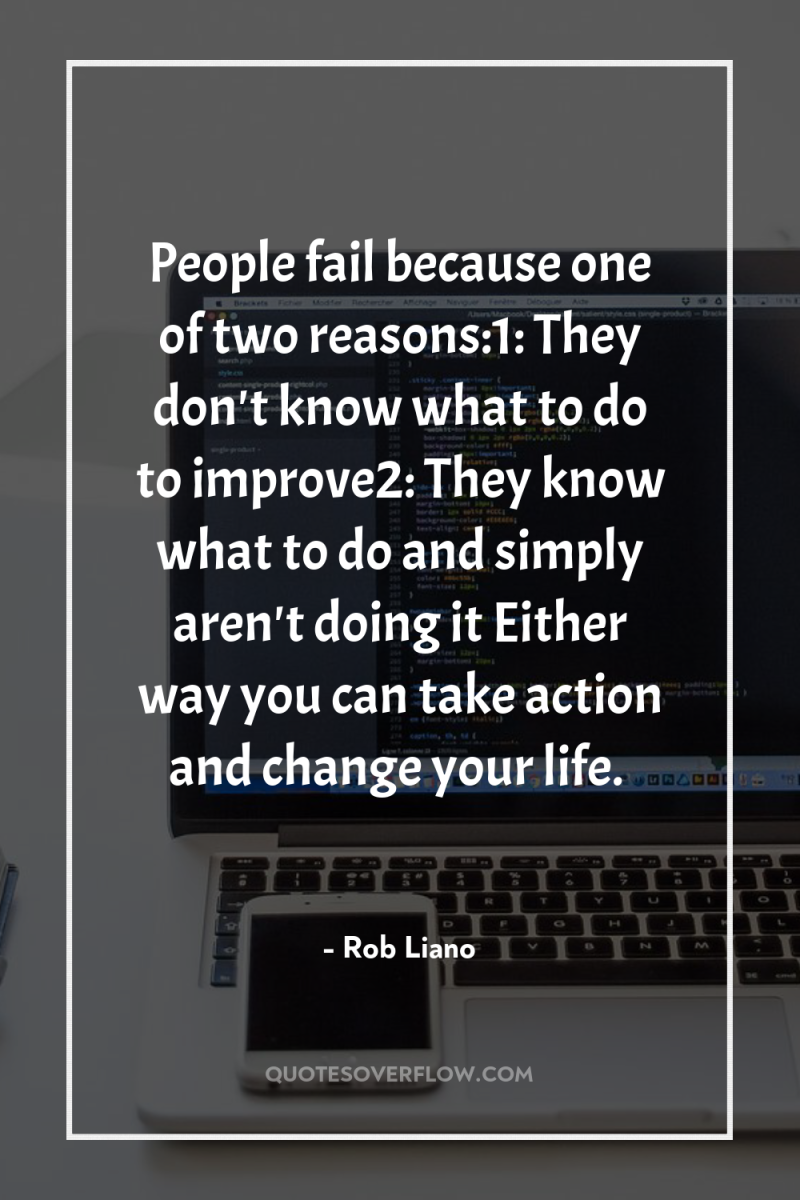 People fail because one of two reasons:1: They don't know...