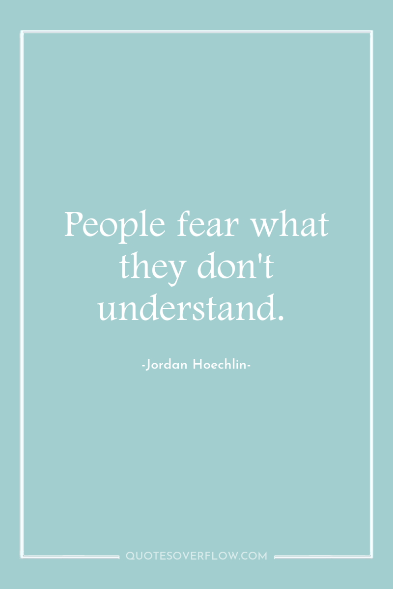 People fear what they don't understand. 