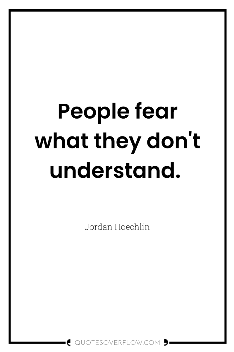 People fear what they don't understand. 