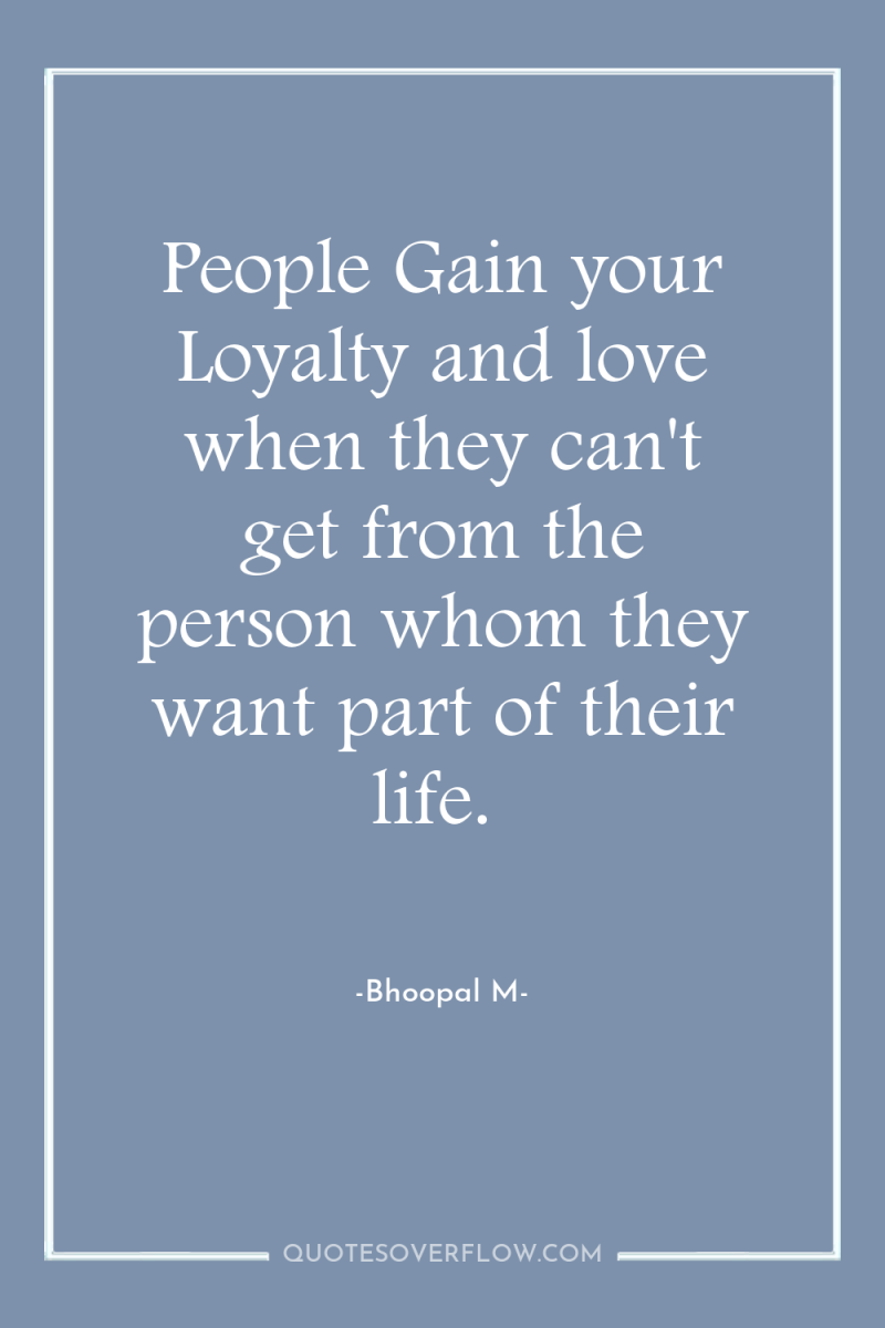 People Gain your Loyalty and love when they can't get...