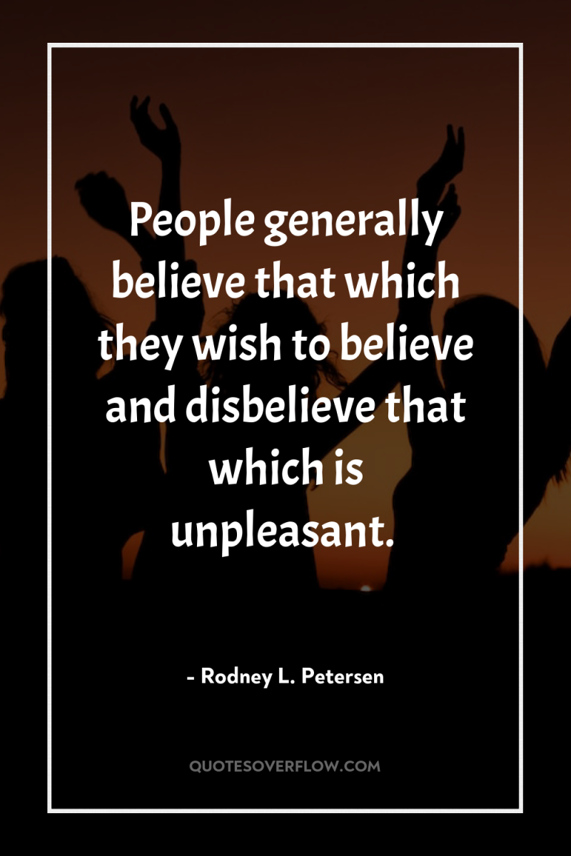 People generally believe that which they wish to believe and...