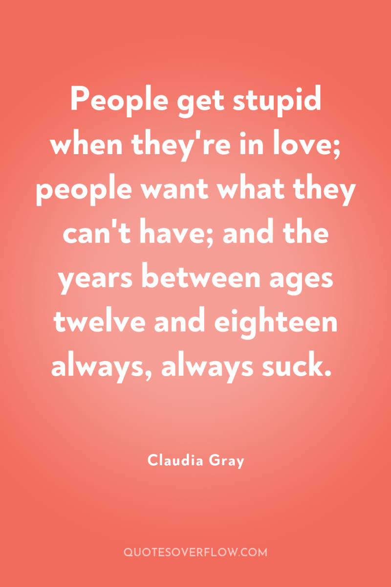 People get stupid when they're in love; people want what...