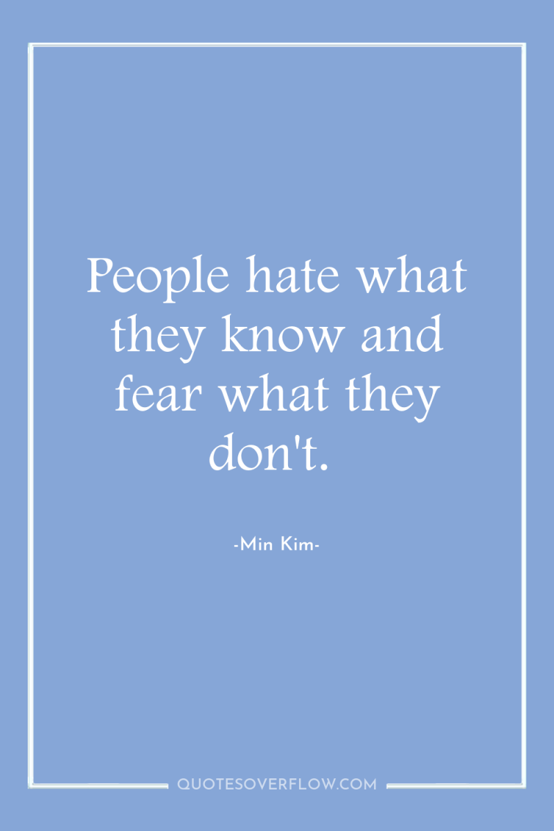 People hate what they know and fear what they don't. 