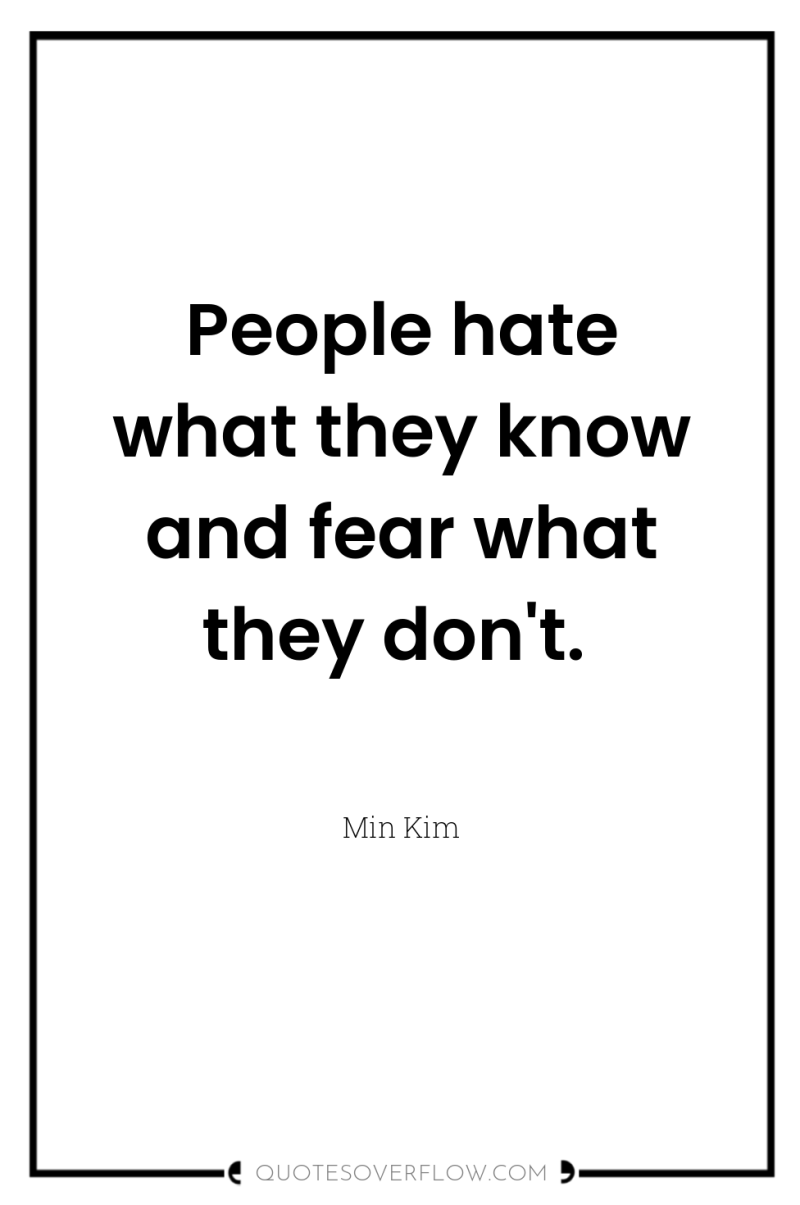 People hate what they know and fear what they don't. 
