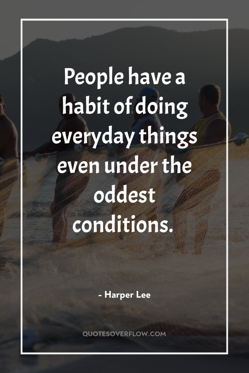 People have a habit of doing everyday things even under...