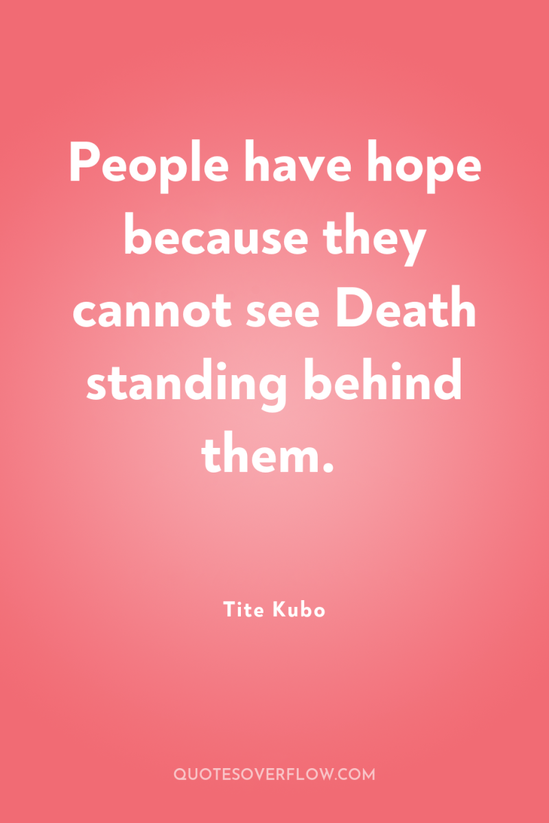 People have hope because they cannot see Death standing behind...