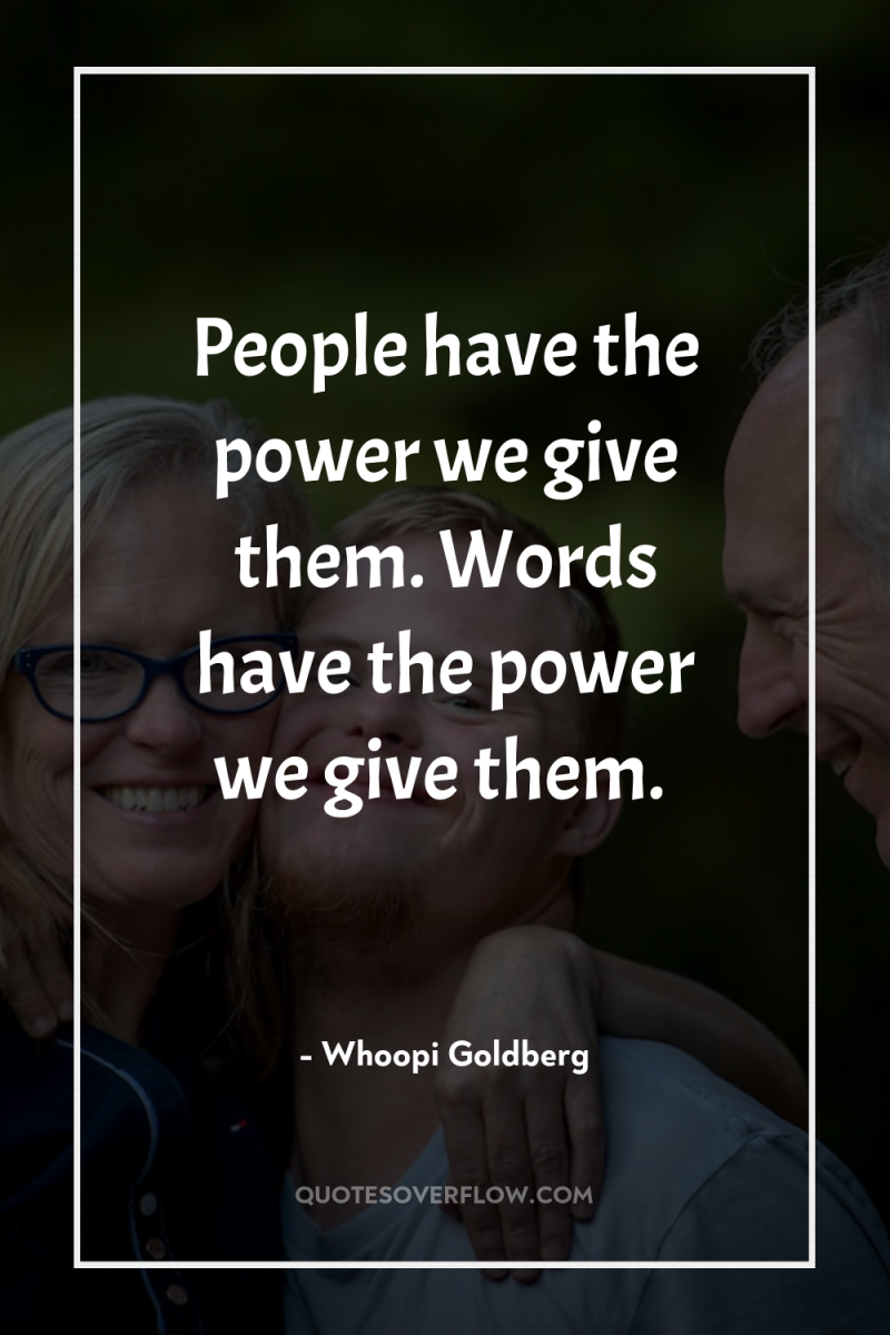 People have the power we give them. Words have the...