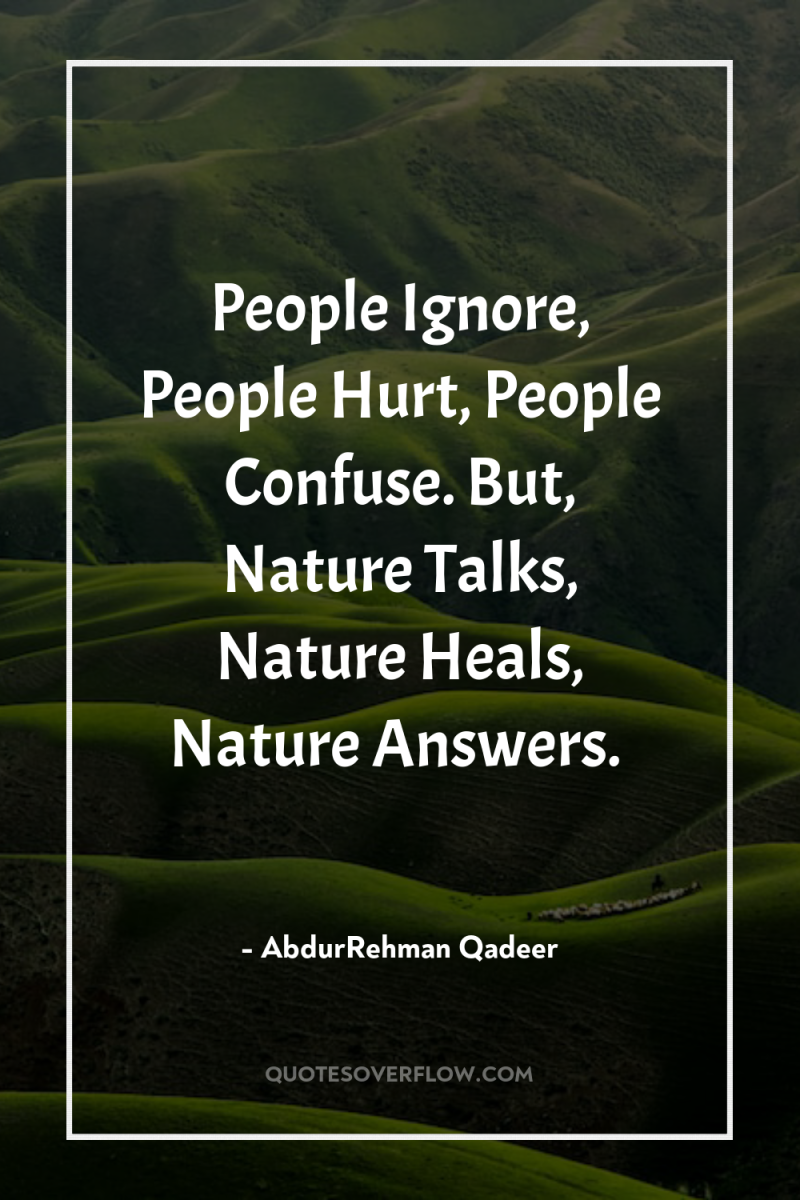 People Ignore, People Hurt, People Confuse. But, Nature Talks, Nature...