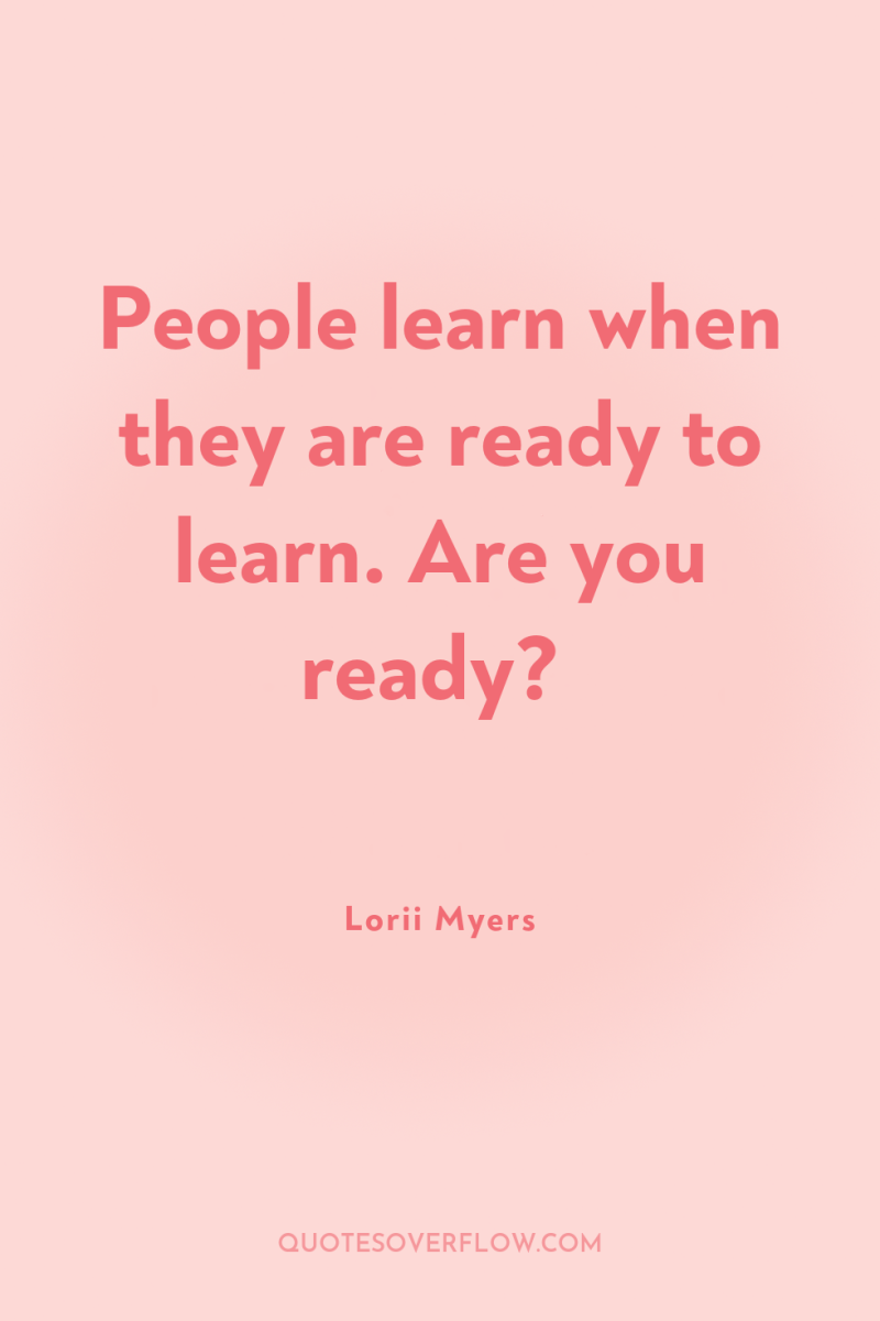People learn when they are ready to learn. Are you...