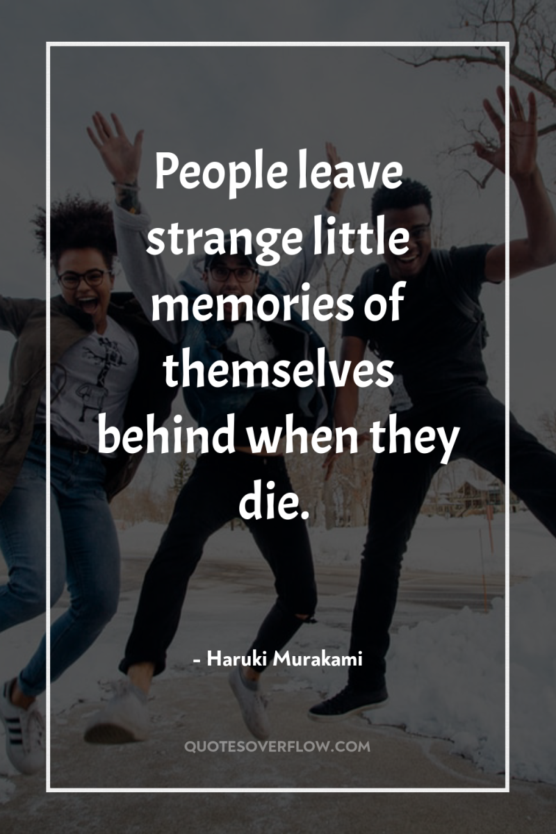 People leave strange little memories of themselves behind when they...