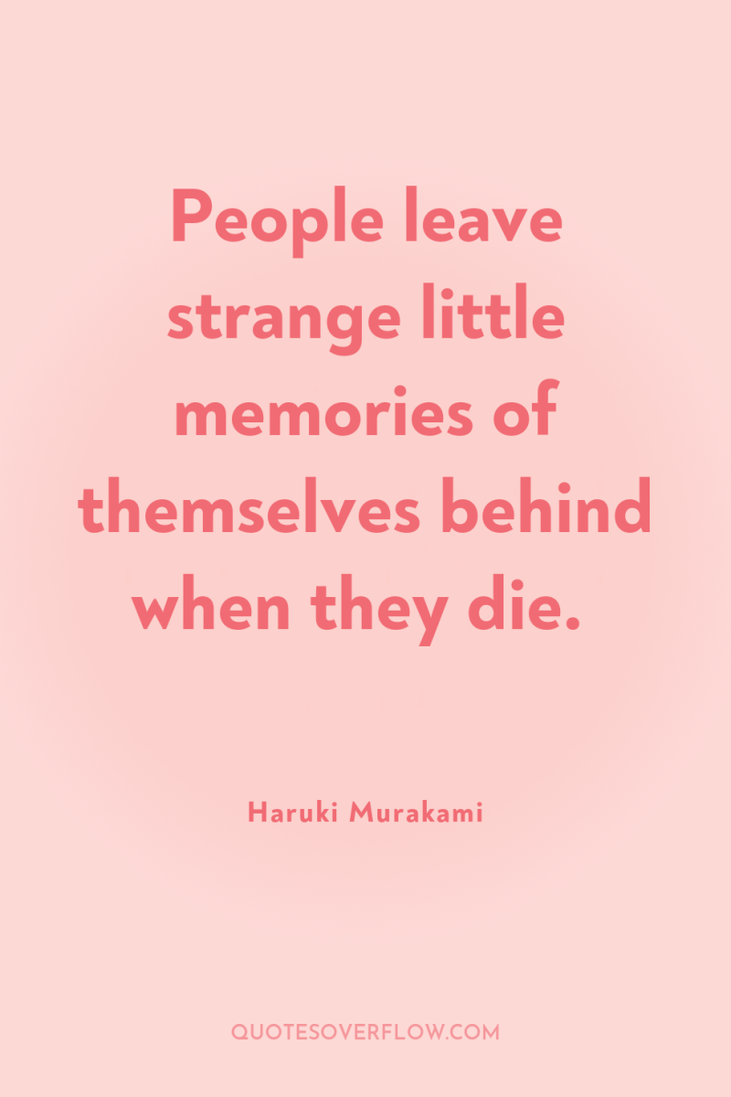 People leave strange little memories of themselves behind when they...