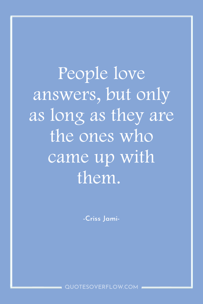 People love answers, but only as long as they are...