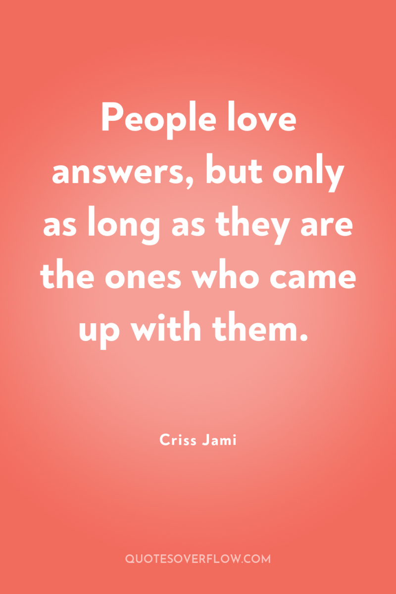 People love answers, but only as long as they are...
