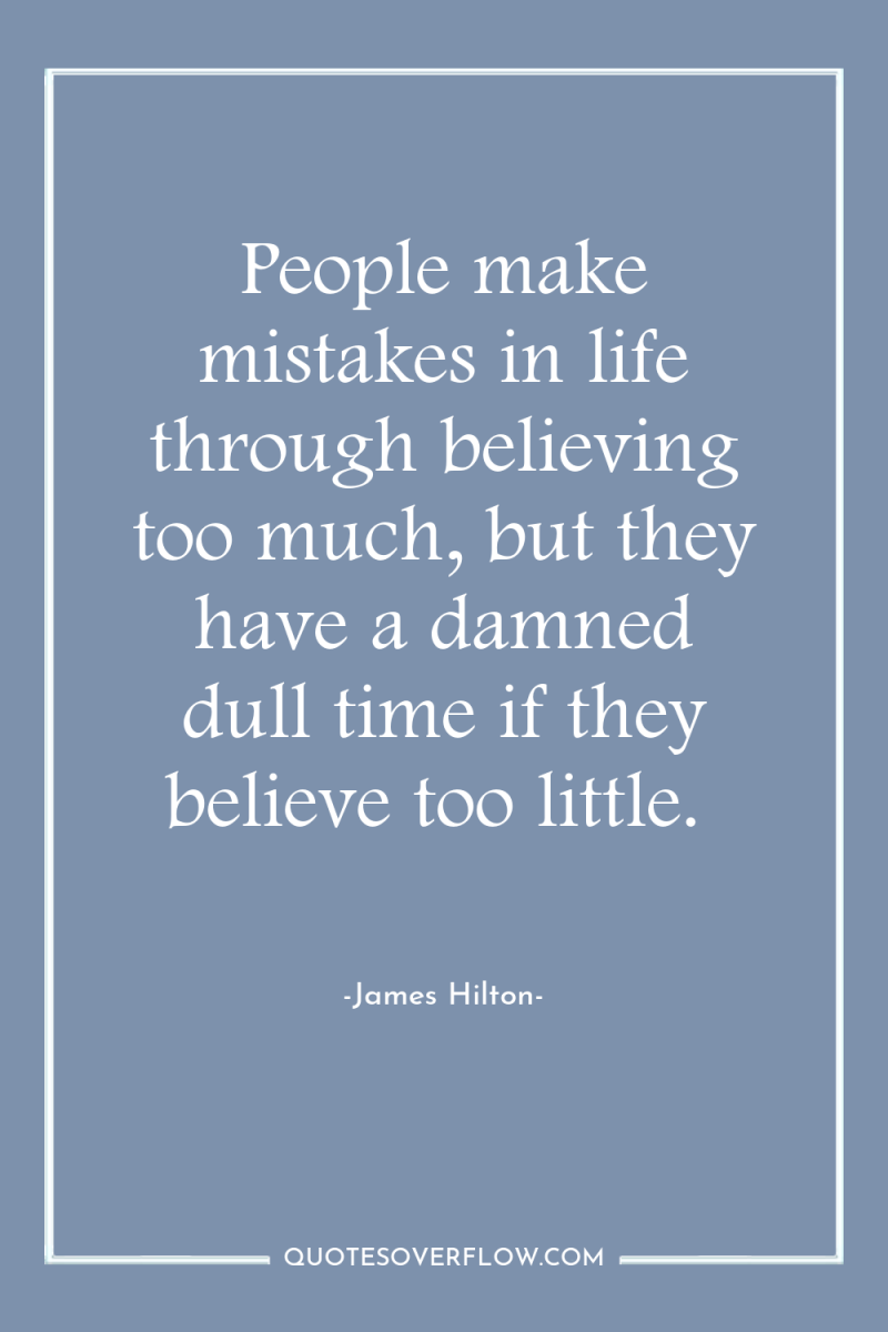 People make mistakes in life through believing too much, but...