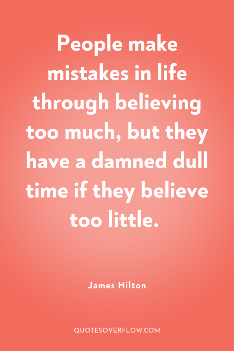 People make mistakes in life through believing too much, but...