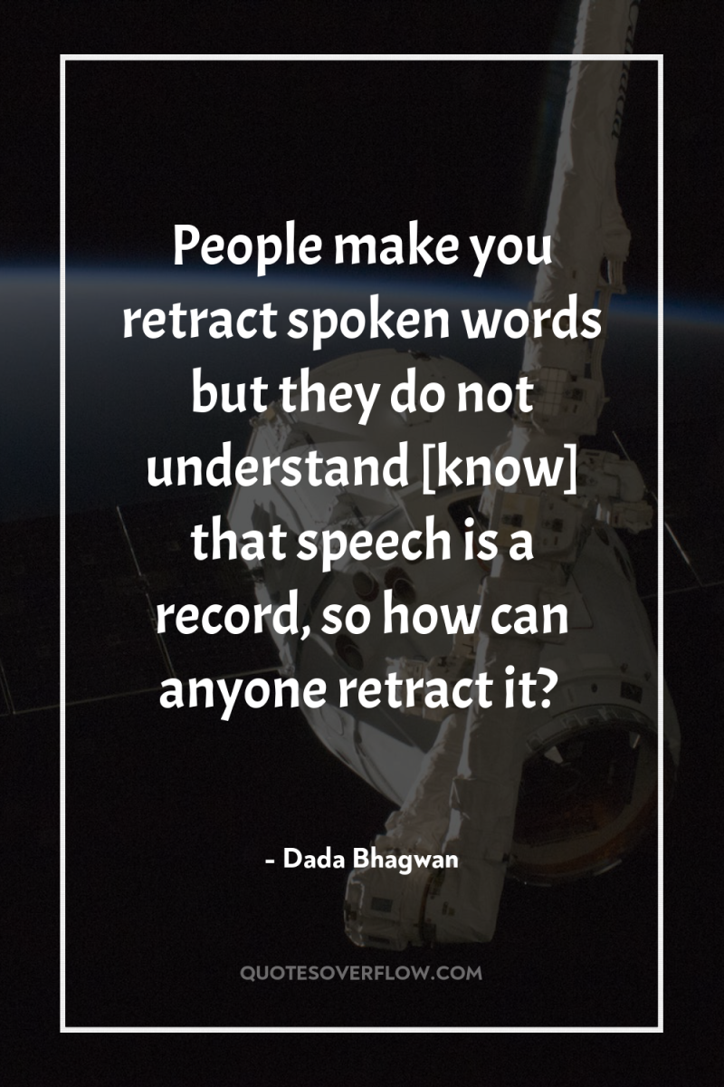 People make you retract spoken words but they do not...