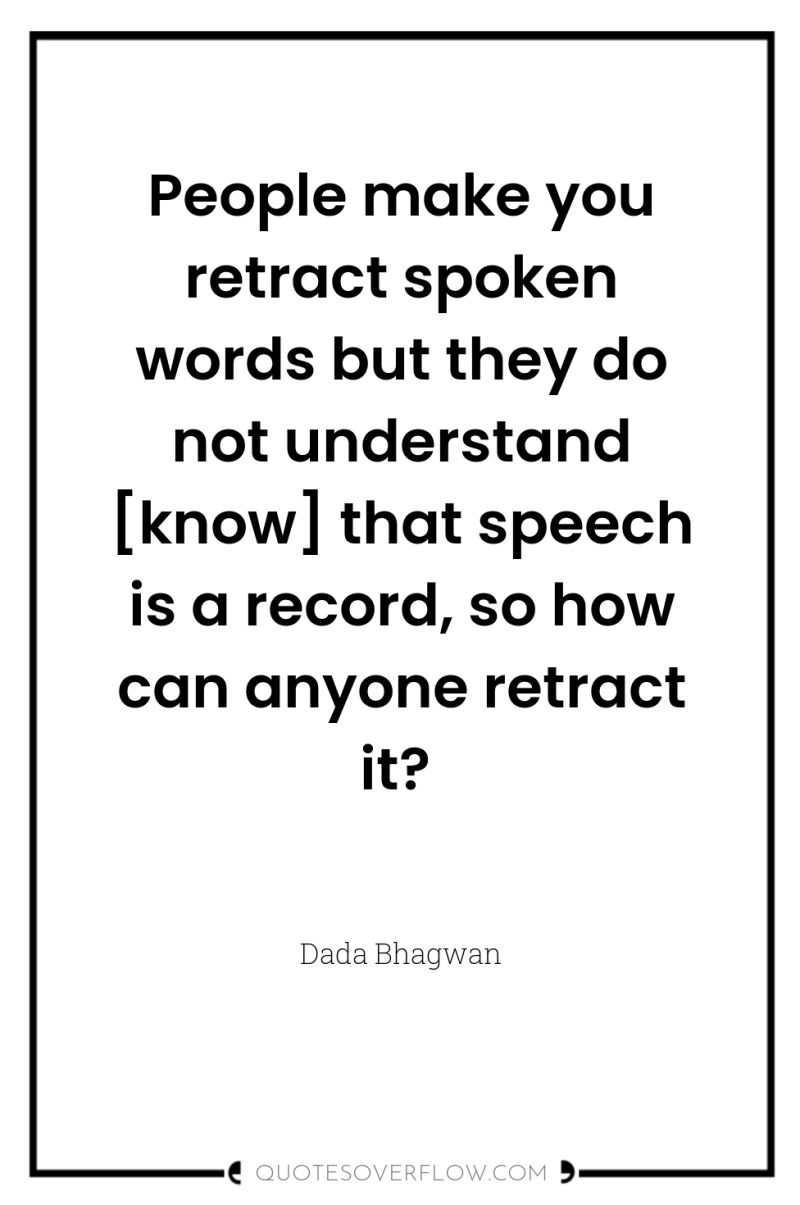 People make you retract spoken words but they do not...
