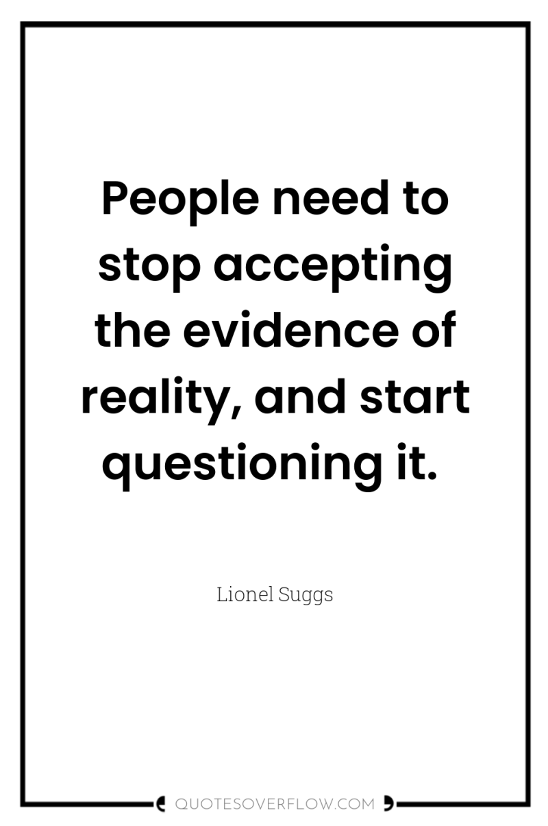 People need to stop accepting the evidence of reality, and...
