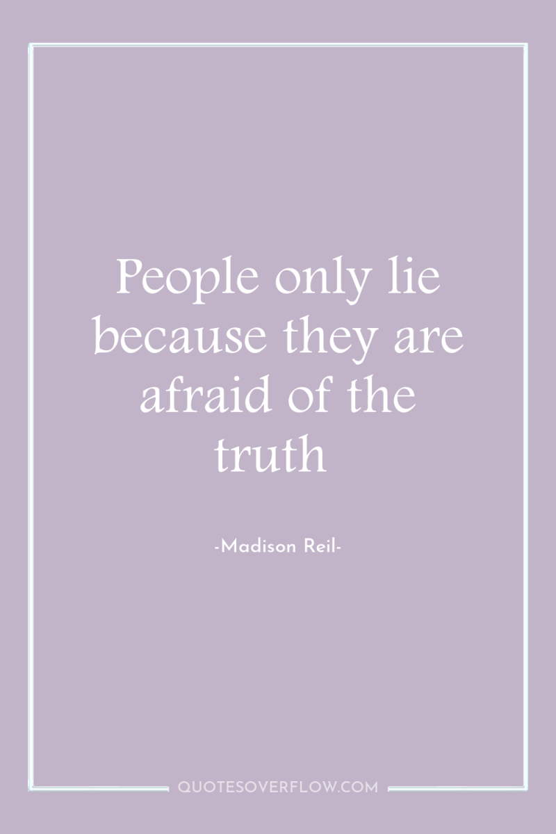 People only lie because they are afraid of the truth 