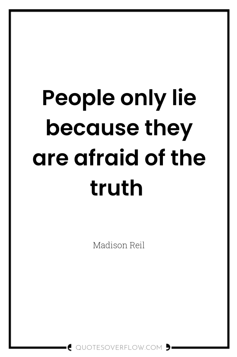 People only lie because they are afraid of the truth 