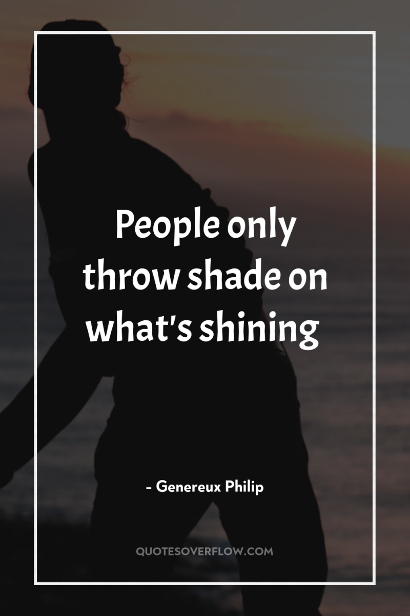 People only throw shade on what's shining 