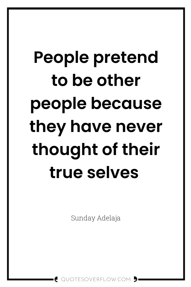 People pretend to be other people because they have never...
