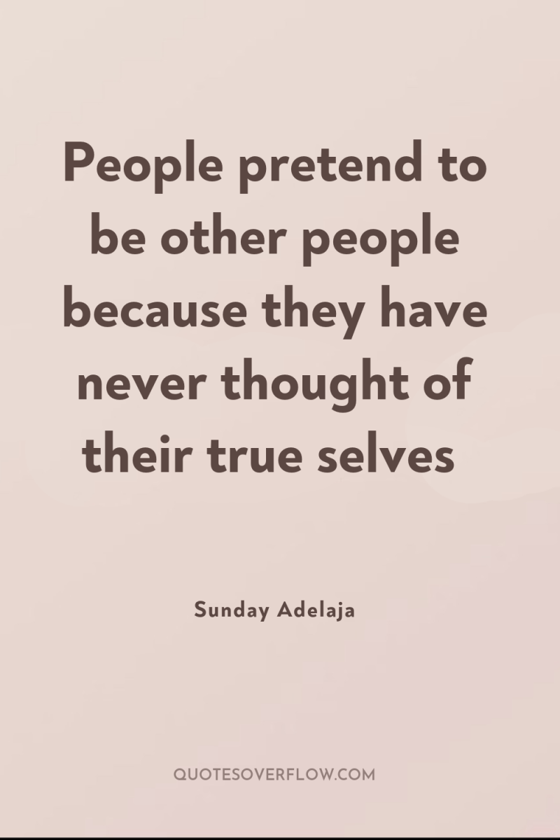 People pretend to be other people because they have never...