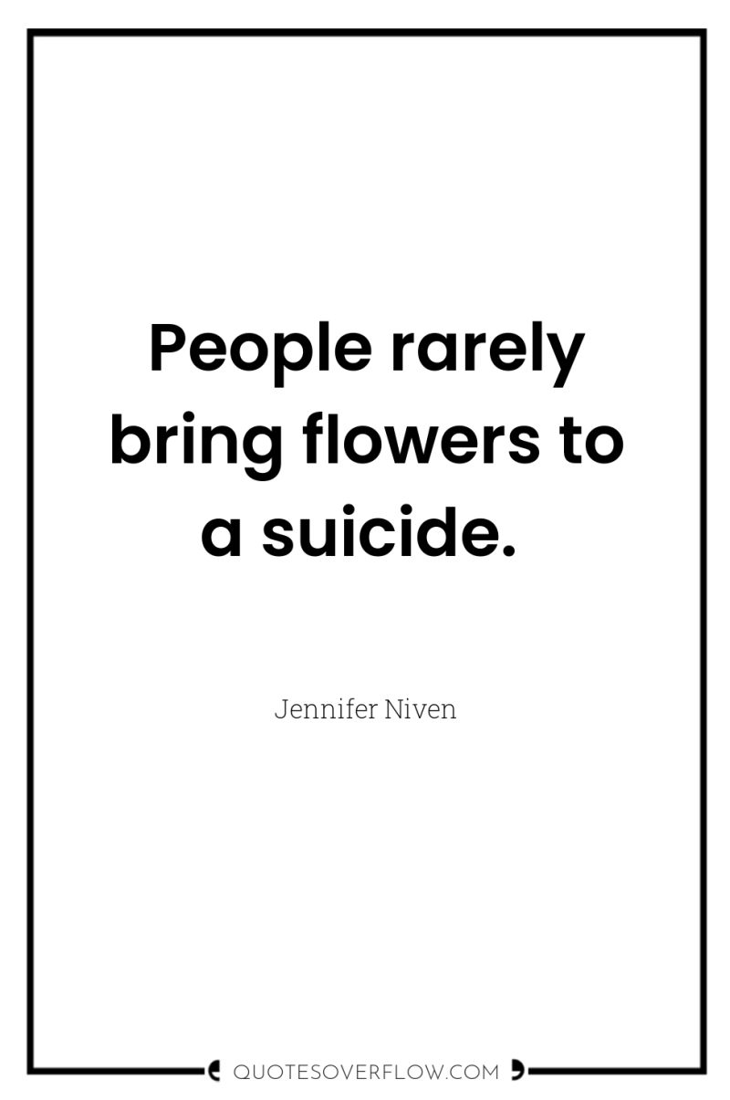 People rarely bring flowers to a suicide. 