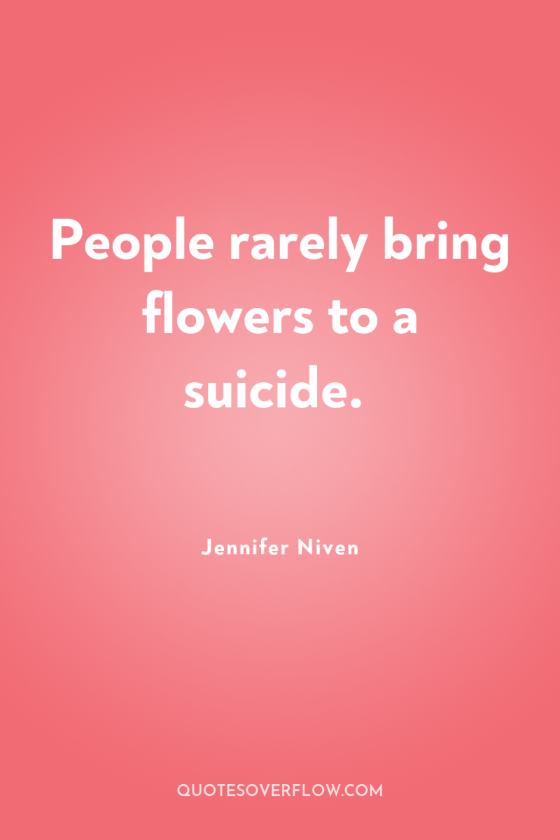 People rarely bring flowers to a suicide. 