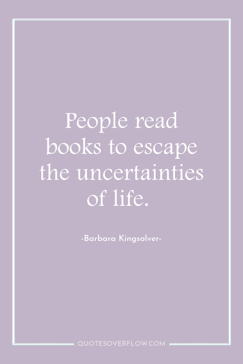 People read books to escape the uncertainties of life. 