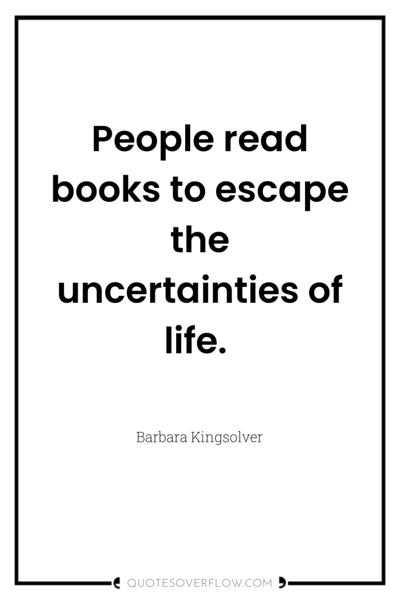 People read books to escape the uncertainties of life. 