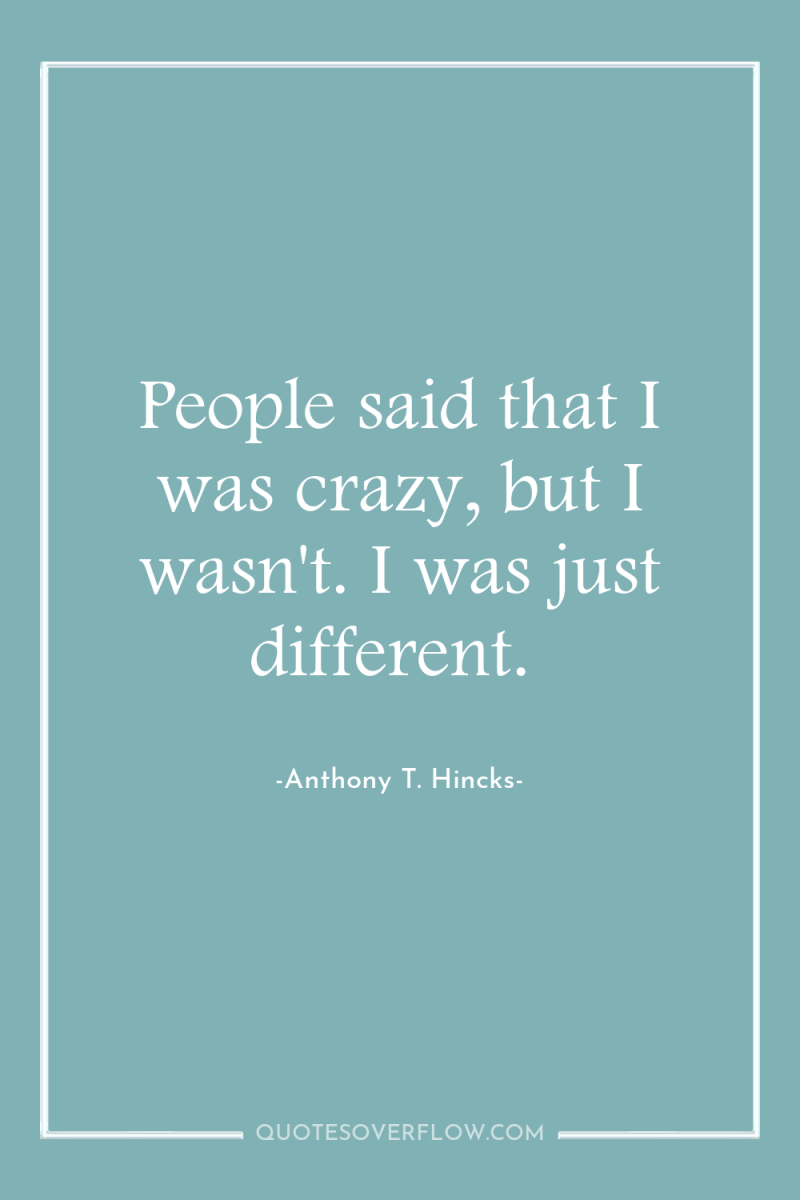 People said that I was crazy, but I wasn't. I...