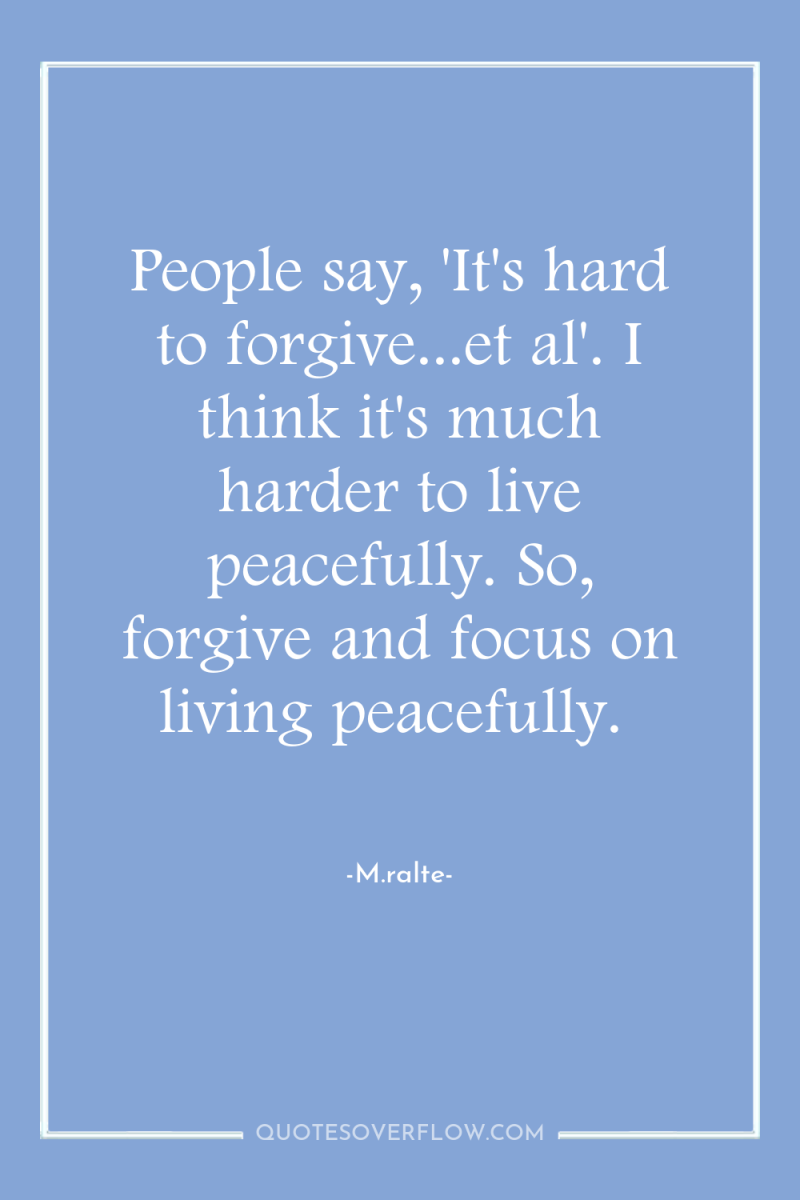 People say, 'It's hard to forgive...et al'. I think it's...