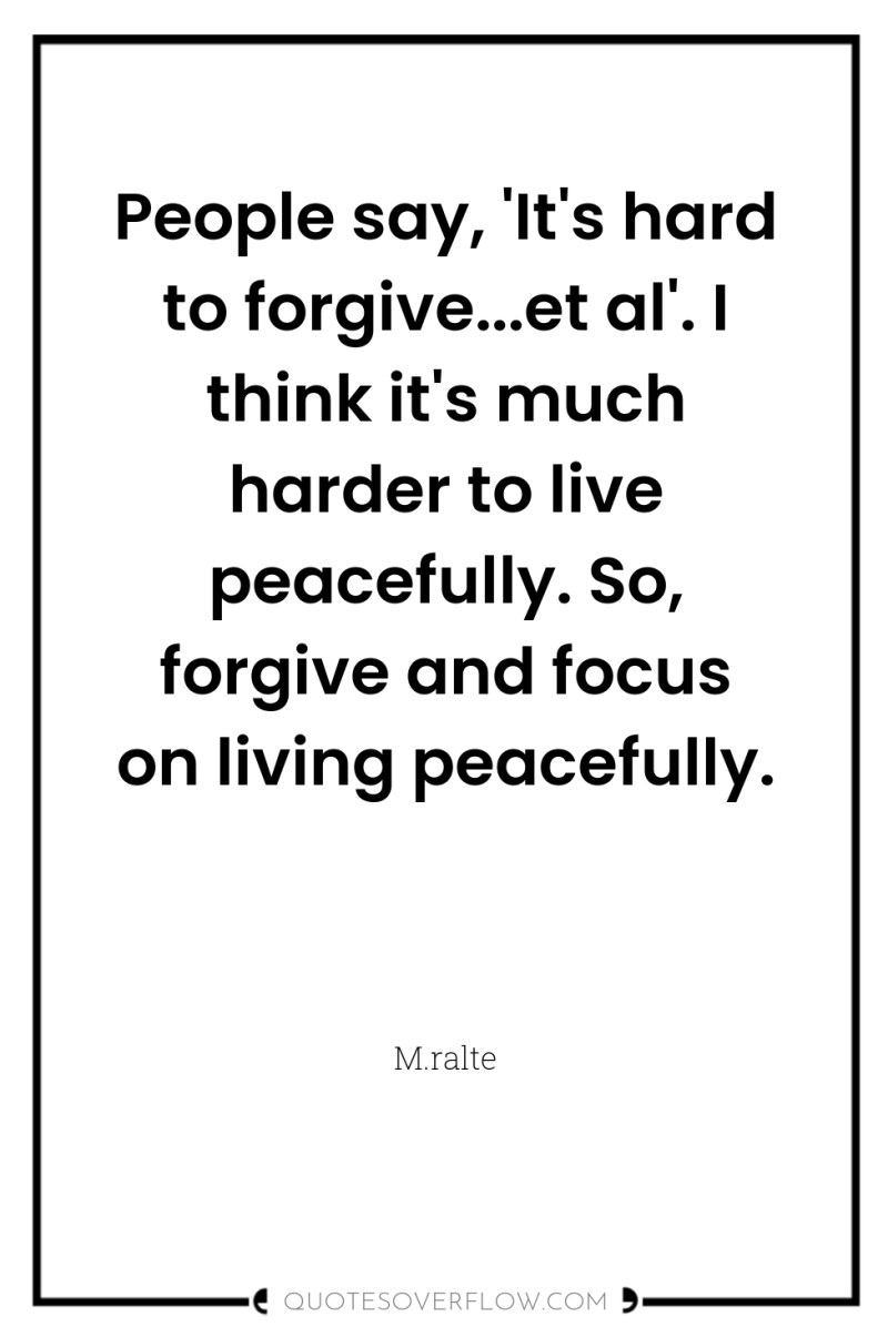 People say, 'It's hard to forgive...et al'. I think it's...