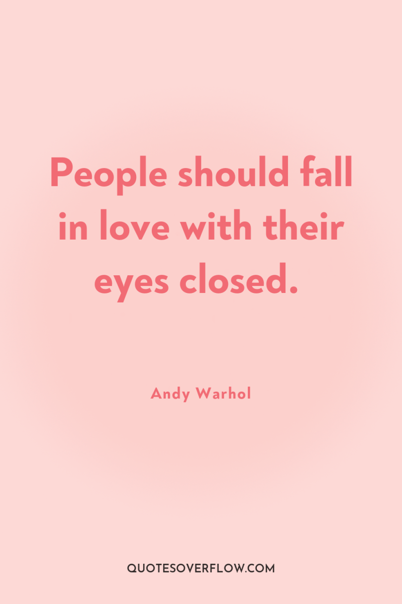 People should fall in love with their eyes closed. 