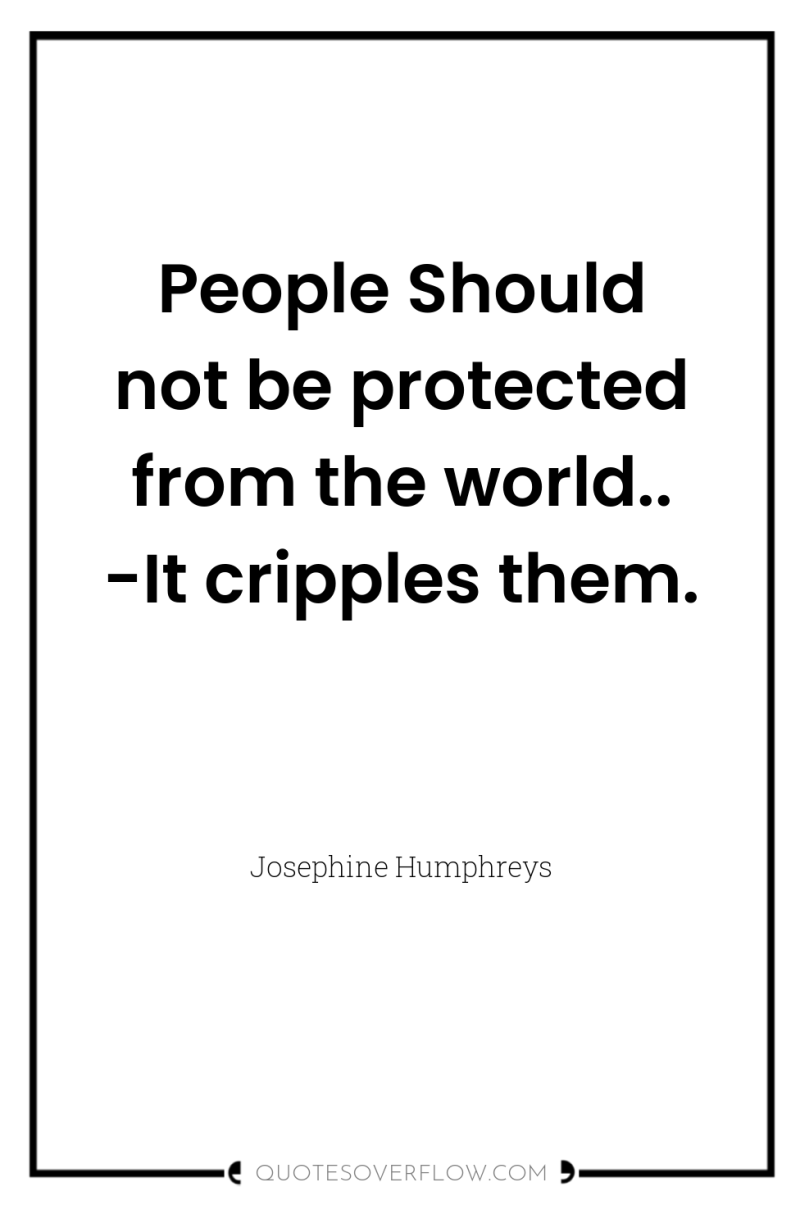 People Should not be protected from the world.. -It cripples...