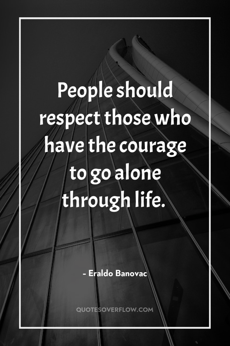 People should respect those who have the courage to go...