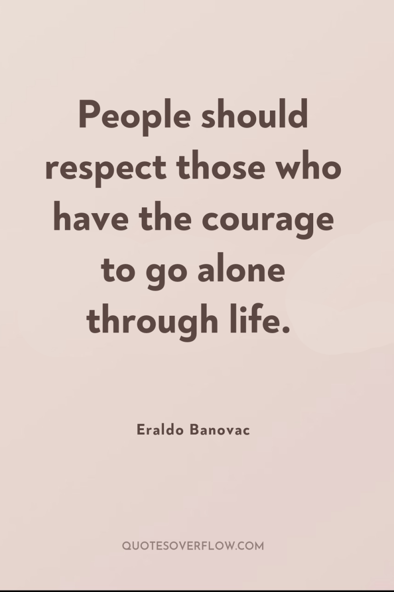 People should respect those who have the courage to go...