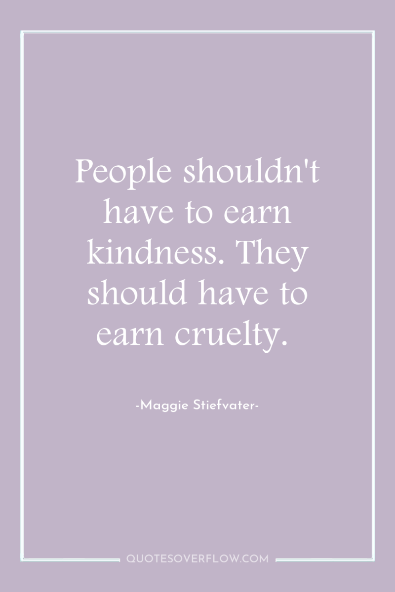 People shouldn't have to earn kindness. They should have to...