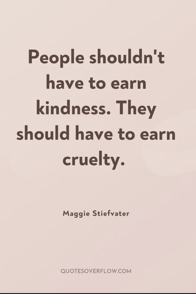 People shouldn't have to earn kindness. They should have to...
