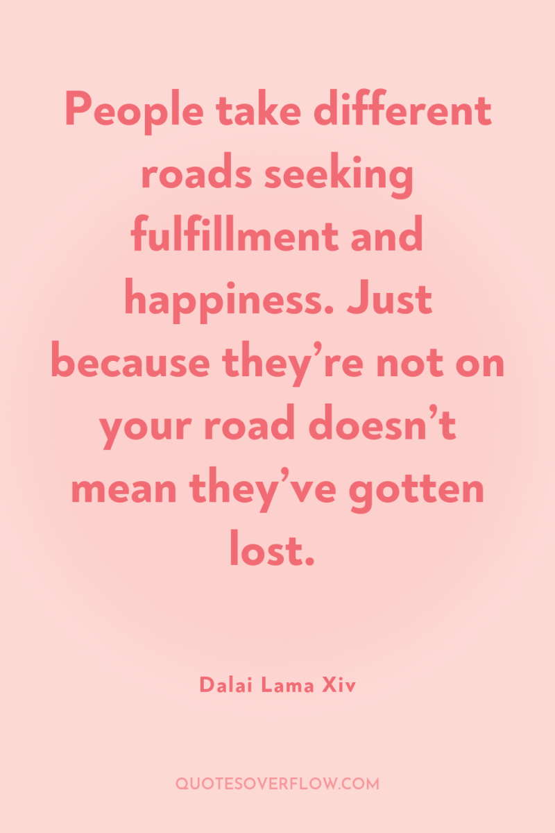 People take different roads seeking fulfillment and happiness. Just because...