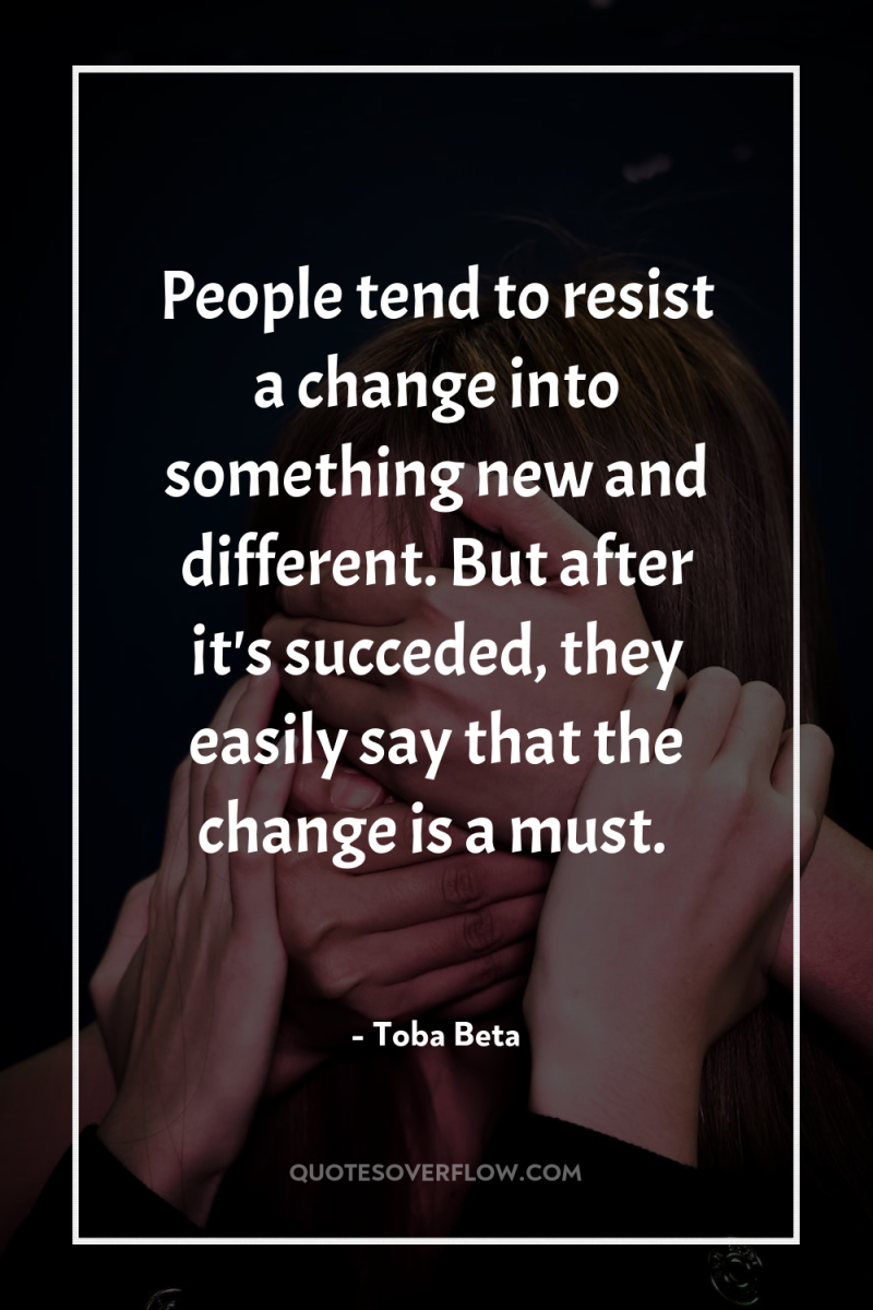 People tend to resist a change into something new and...