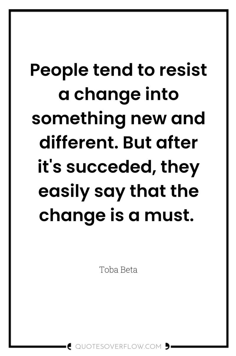 People tend to resist a change into something new and...