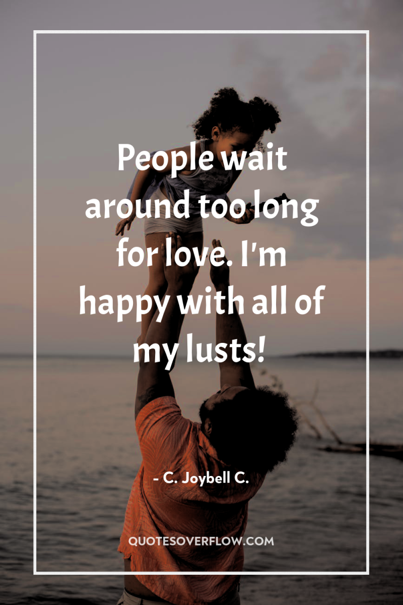 People wait around too long for love. I'm happy with...