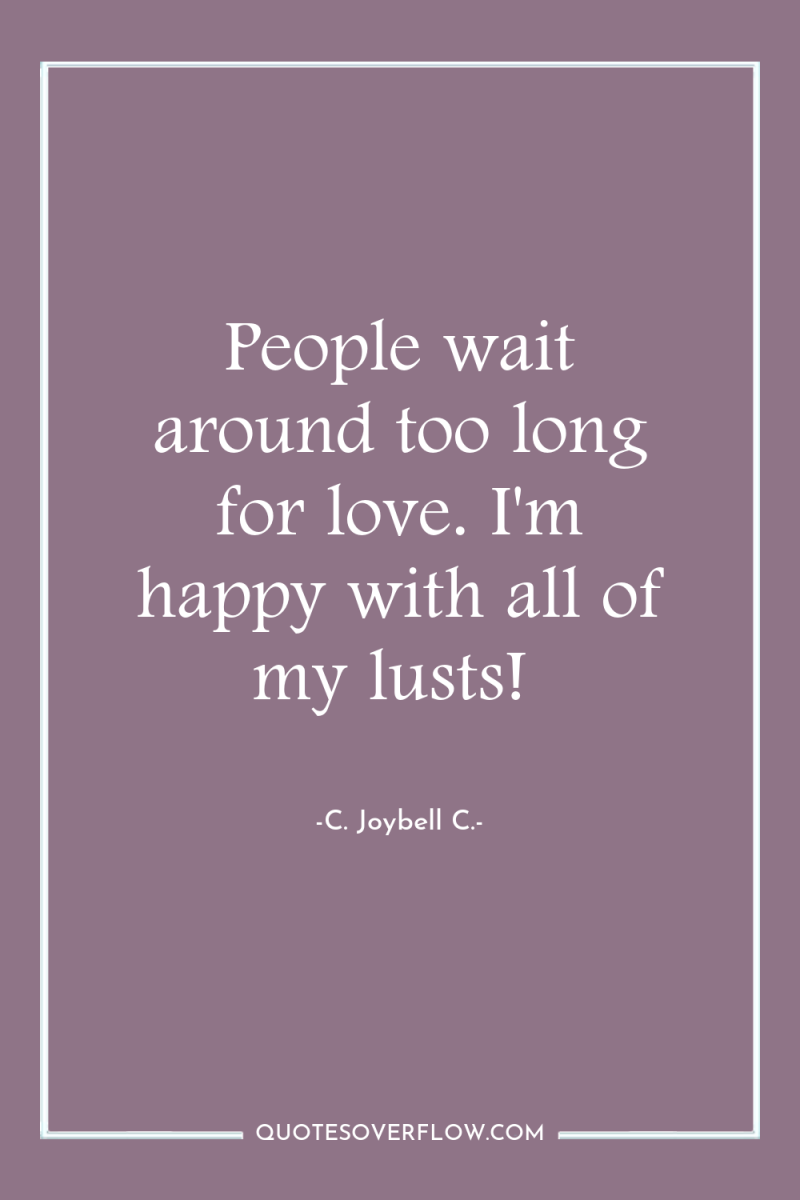 People wait around too long for love. I'm happy with...