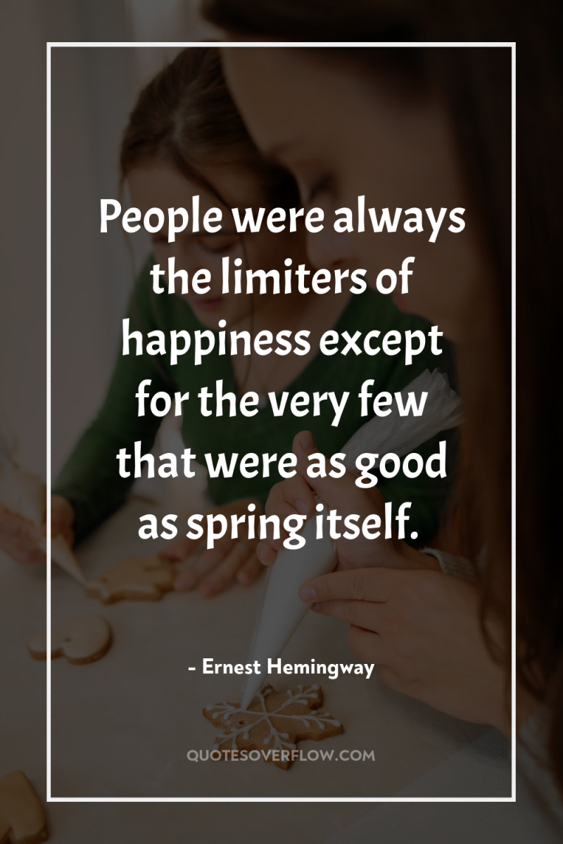 People were always the limiters of happiness except for the...