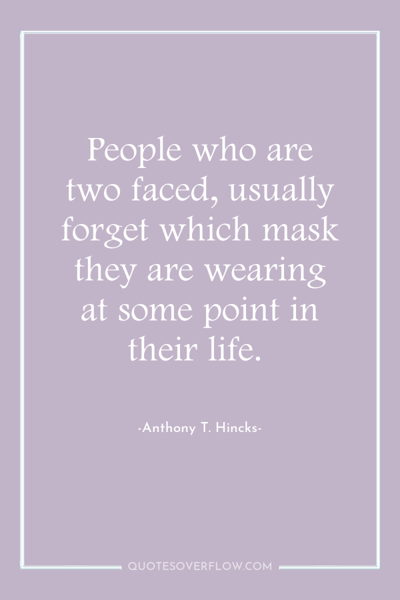 People who are two faced, usually forget which mask they...