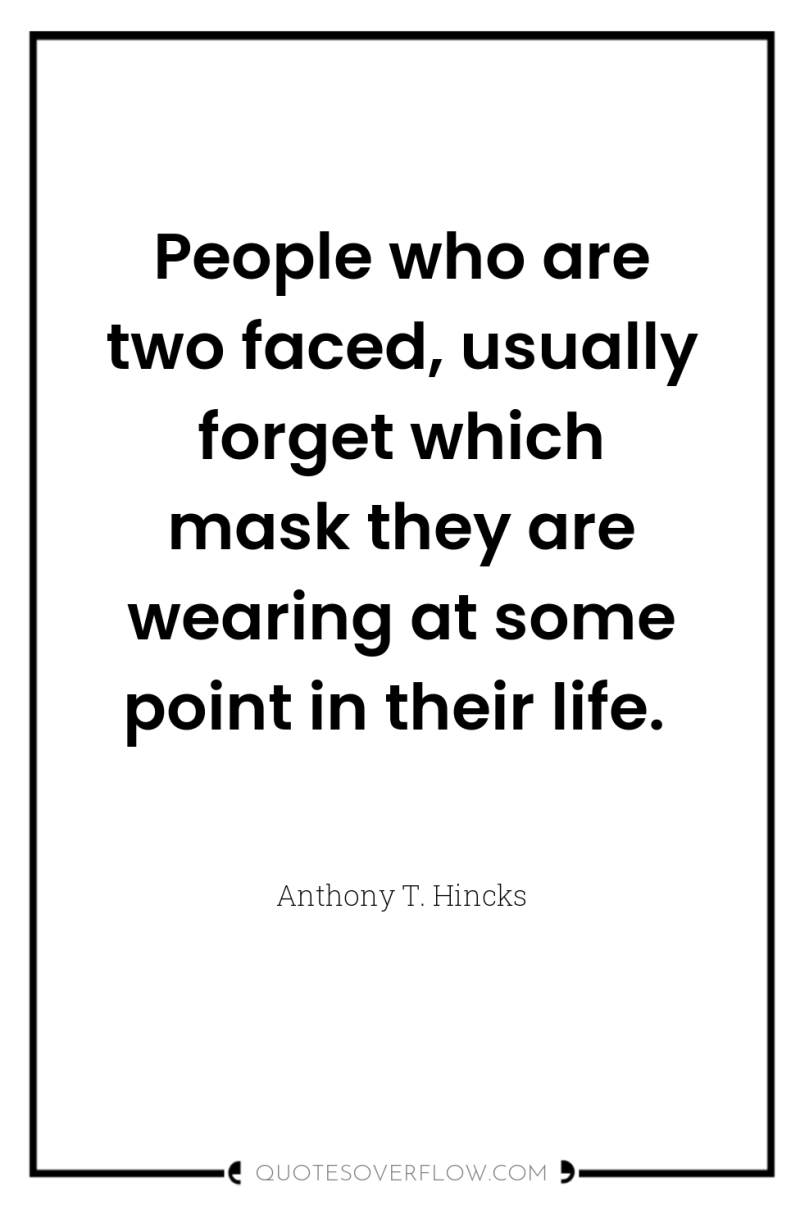 People who are two faced, usually forget which mask they...